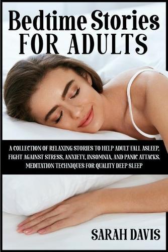 Bedtime Stories for Adults: A Collection of Relaxing Stories to Help Adult Fall Asleep, Fight Against Stress, Anxiety, Insomnia, and Panic Attacks. Meditation Techniques for Quality Deep Sleep