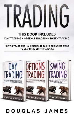Trading: This Book Includes: Day Trading, Options Trading, Swing Trading. How to Trade and Make Money through a Beginners Guide to Learn the Best Strategies