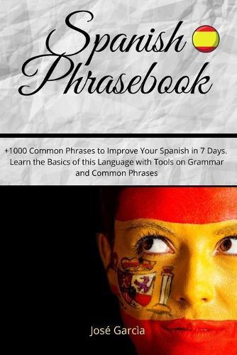 Spanish Phrasebook: +1000 Common Phrases to Improve Your Spanish in 7 Days. Learn the Basics of this Language with Tools on Grammar and Common Phrases!