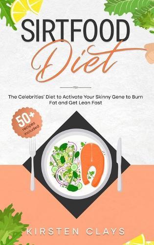 Sirtfood Diet: The Celebrities' Diet to Activate Your Skinny Gene to Burn Fat and Get Lean Fast