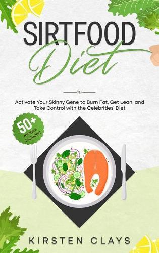 Sirtfood Diet: Activate Your Skinny Gene to Burn Fat, Get Lean, and Take Control with the Celebrities' Diet