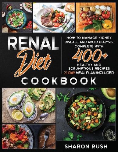 Renal Diet Cookbook: How to Manage Kidney Disease and Avoid Dialysis, Complete with 400+ Healthy and Scrumptious Recipes. 21 Day Meal Plan Included