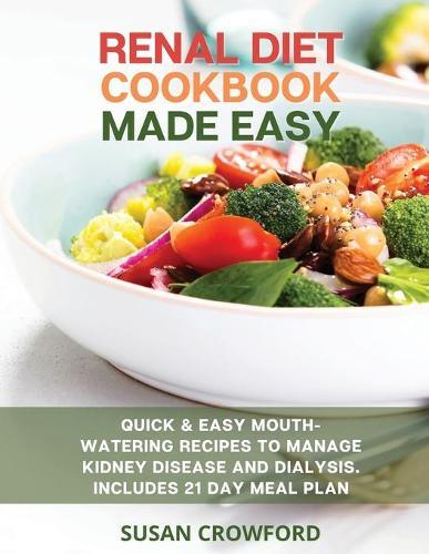 Renal Diet Cookbook Made Easy: Quick & Easy Mouth-Watering Recipes to Manage Kidney Disease and Dialysis. Includes the 21 Day Meal Plan