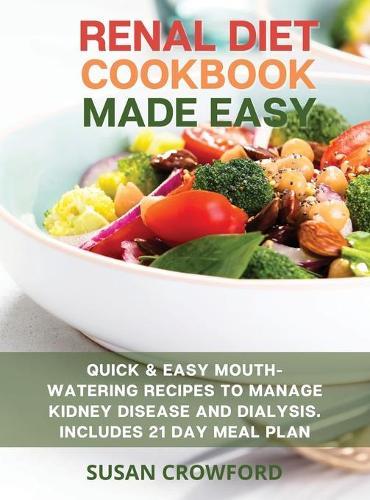 Renal Diet Cookbook Made Easy: Quick & Easy Mouth-Watering Recipes to Manage Kidney Disease and Dialysis. Includes the 21 Day Meal Plan