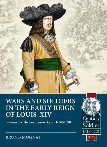 Wars and Soldiers in the Early Reign of Louis XIV: Volume 5 - The Portuguese Army 1659-1690
