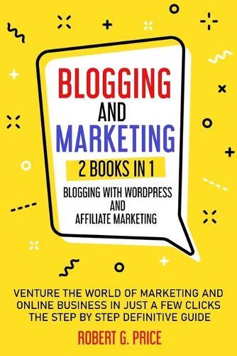 Blogging and Marketing: 2 BOOKS IN 1: BLOGGING WITH WORDPRESS and AFFILIATE MARKETING