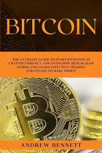 Bitcoin: The Ultimate Guide to Start Investing in Cryptocurrency. Discover How Blockchain Works and Learn Effective Trading Strategies to Make Profit.