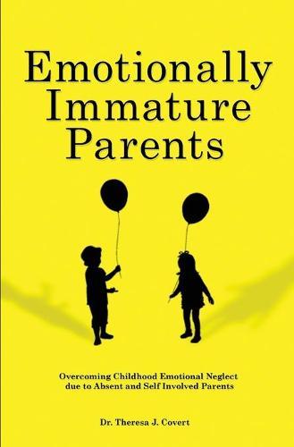 Emotionally Immature Parents: Overcoming Childhood Emotional Neglect due to Absent and Self involved Parents