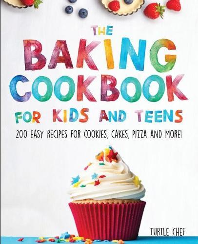 The Baking Cookbook for Kids and Teens: 200 Easy Recipes for Cookies, Cakes, Pizza and More!