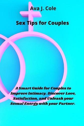 Sex Tips for Couples: A Smart Guide for Couples to Improve Intimacy. Discover Love, Satisfaction, and Unleash your Sexual Energy with your Partner.