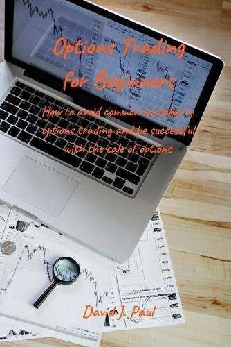 Options Trading For Beginners: How to avoid common mistakes in options trading and be successful with the sale of options