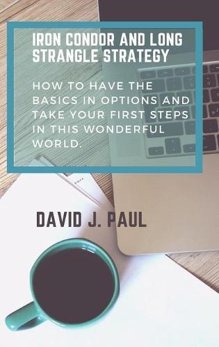 Iron Condor and Long Strangle Strategy: How to have the basics in Options and take your first steps in this wonderful world