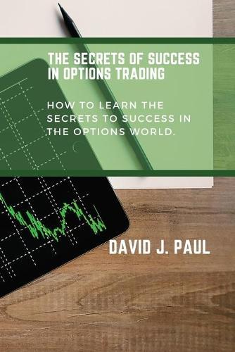 The Secrets Of Success In Options Trading: How to learn the secrets to success in the options world