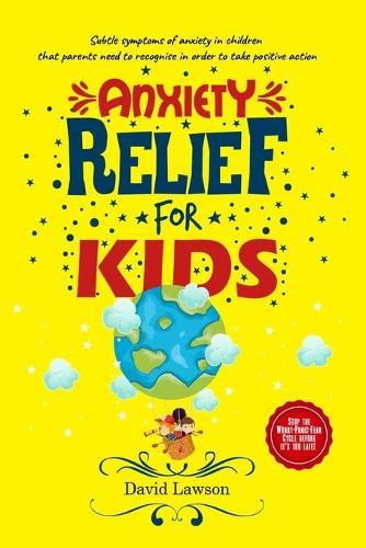 Anxiety Relief for Kids: Subtle symptoms of anxiety in children that parents need to recognise in order to take positive action. Stop the Worry-Panic-Fear Cycle before it's too late!