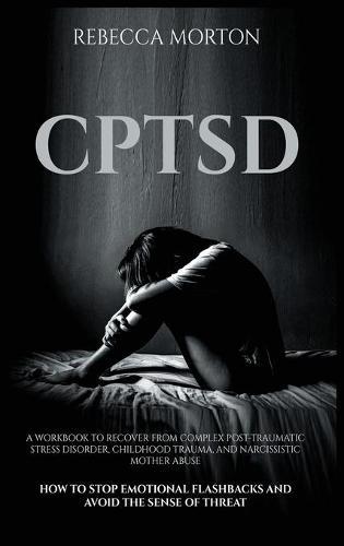 Cptsd: A Workbook to Recover from Complex Post-Traumatic Stress Disorder, Childhood Trauma, and Narcissistic Mother Abuse - How to Stop Emotional Flashbacks and Avoid the Sense of Threat