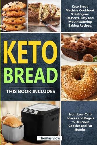 Keto Bread: 2 Books in 1: Keto Bread Machine Cookbook & Ketogenic Desserts, Easy and Mouthwatering Baking Recipes, from Low-Carb Loaves and Bagels to Delicious Cookies and Fat Bombs