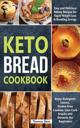 Keto Bread Cookbook: Easy Bakery Recipes for Rapid Weight Loss and Boosting Energy, Including Ketogenic Loaves, Keto-Vegan Bagels, and Low-Carb Snacks for Carb Lovers