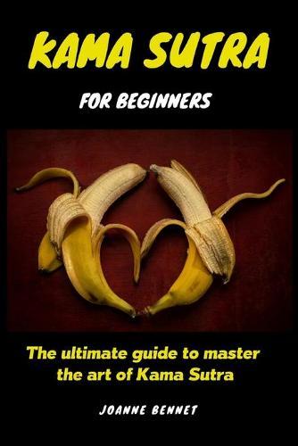 Kama Sutra for beginners: The ultimate guide to master the art of Kama Sutra