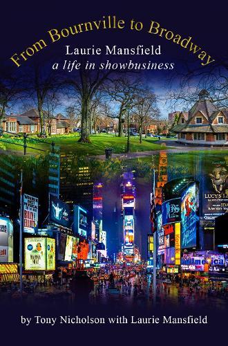 From Bournville to Broadway: Laurie Mansfield A Life in Showbusiness