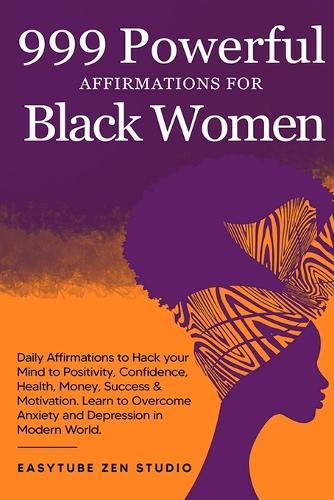 999 Powerful Affirmations for Black Women: Daily Affirmations to Hack your Mind to Positivity, Confidence, Health, Money, Success & Motivation. Learn to Overcome Anxiety and Depression in Modern World.