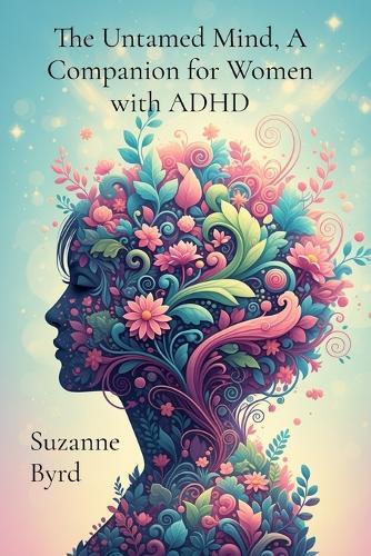 The Untamed Mind, A Companion for Women with ADHD: Navigating Chaos, Cultivating Clarity