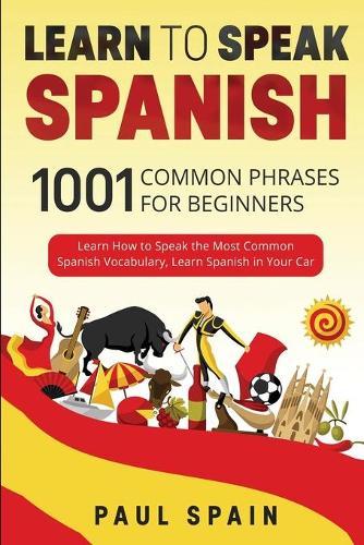 Learn to Speak Spanish: 1001 Common Phrases for Beginners. Learn How to Speak the Most Common Spanish Vocabulary, Learn Spanish in Your Car.