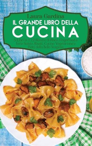 Il Grande Libro della Cucina: 5 Libri in 1: 221 Ricette di Pesce, Fingerfood e Torte Salate, Risotti, Cucina Vegetariana e Piatti della Bella Stagione
