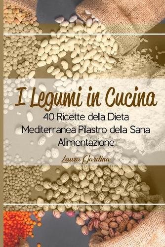 I Legumi in Cucina: 40 Ricette della Dieta Mediterranea Pilastro della Sana Alimentazione