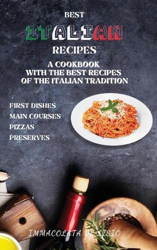 Best Italian Recipes: A Cookbook With The Best Recipes Of The Italian Tradition . First Dishes, Main Courses, Pizzas, Preserves.