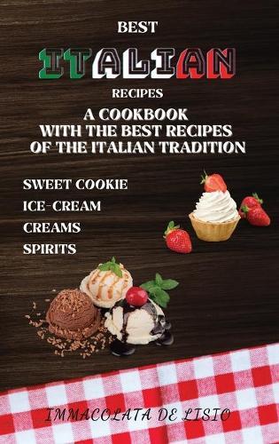 Best Italian Recipes: A Cookbook With The Best Recipes Of The Italian Tradition . Sweet Cookie, Creams, Ice-Cream, Spirits.