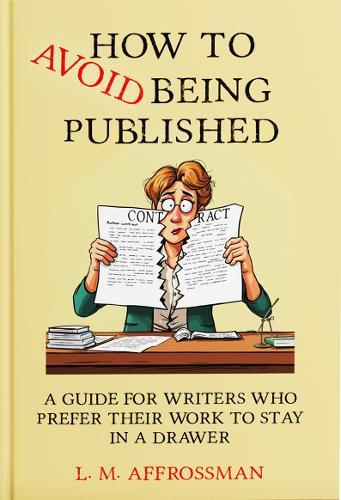 How To Avoid Being Published: A guide for writers who prefer their work to stay in a drawer