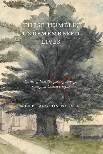 These Humble, Unremembered Lives: Stories of Families Passing Through Compton Chamberlayne from 1274 to the Early 20th Century