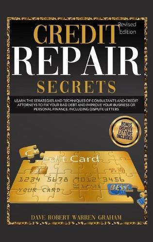 Credit Repair Secrets: Learn the Strategies and Techniques of Consultants and Credit Attorneys to Fix your Bad Debt and Improve Personal Finance. Including Dispute Letters.