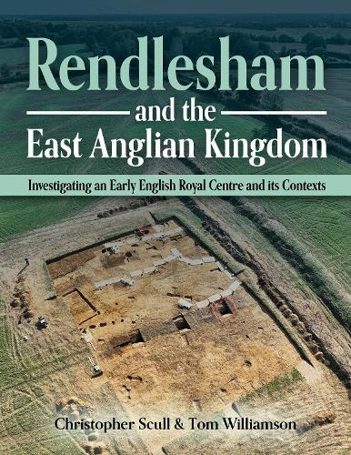 Rendlesham and the East Anglian Kingdom: Investigating an Early English Royal Centre and its Contexts