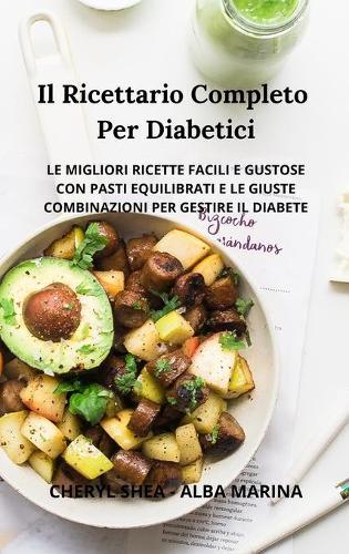 Il Ricettario Completo Per Diabetici: Le Migliori Ricette Facili E Gustose Con Pasti Equilibrati E Le Giuste Combinazioni Per Gestire Il Diabete