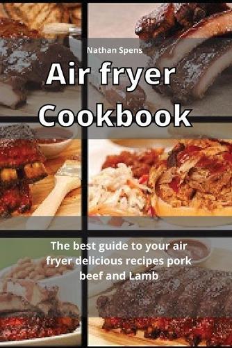 Air Fryer Cookbook: The best guide to your air fryer delicious recipes pork beef and Lamb