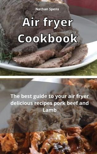 Air Fryer Cookbook: The best guide to your air fryer delicious recipes pork beef and Lamb