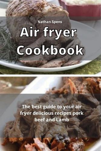 Air Fryer Cookbook: The best guide to your air fryer delicious recipes pork beef and Lamb