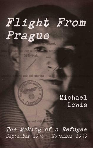 Flight From Prague: The Making of a Refugee, September 1938 - November 1939