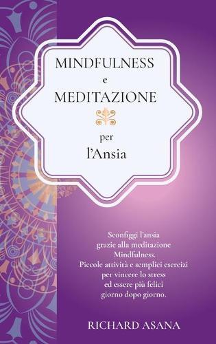 Mindfulness e Meditazione per l' Ansia: Sconfiggi l'ansia grazie alla meditazione Mindfulness. Piccole attivita e semplici esercizi per vincere lo stress ed essere piu felici giorno dopo giorno. ( Italian Version-colors)