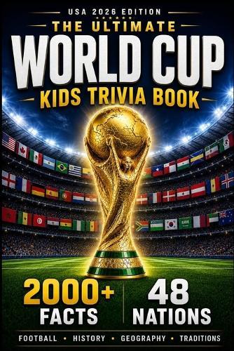 The Ultimate World Cup Kids Trivia Book: 2000+ Fun Facts About Football, History, Geography & Traditions from All 48 Nations