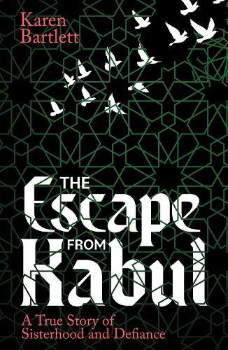 The Escape from Kabul: A True Story of Sisterhood and Defiance