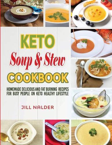 Keto Soup and Stew Cookbook: Homemade Delicious and Fat Burning Recipes for Busy People on Keto Healthy Lifestyle