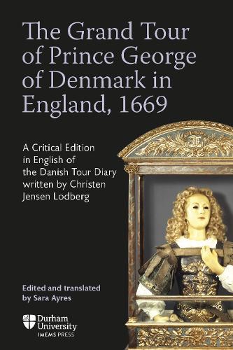 The Grand Tour of Prince George of Denmark in England, 1669: A Critical Edition in English of the Danish Tour Diary written by Christen Jensen Lodberg