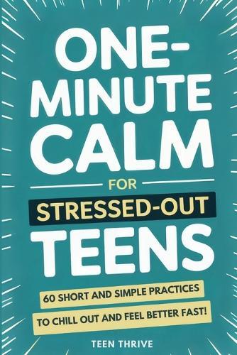 One-Minute Calm For Stressed Out Teens: 60 Short and Simple Practices to Chill Out and Feel Better Fast!