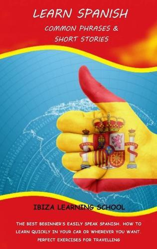Learn Spanish: Common Phrases & Short Stories: The Best Beginner's Easily Speak Spanish. How to Learn Quickly in Your Car or Wherever You Want. Perfect Exercises for Travelling