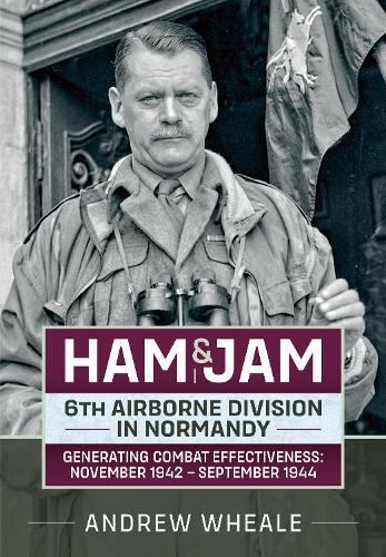 Ham & Jam: 6th Airborne Division in Normandy - Generating Combat Effectiveness: November 1942 – September 1944