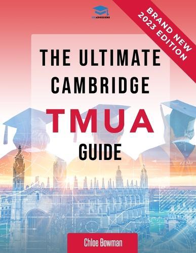 The Ultimate Cambridge TMUA Guide: Complete revision for the Cambridge TMUA. Learn the knowledge, practice the skills, and master the TMUA