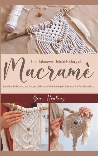 The Unknown, Untold History of Macrame: Exploring the Meaning and Purpose of Macrame While Getting the Best Ideas For Your Home Decor