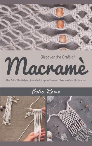 Practice Macrame for Your Home: The Greatest and the Most entertaining Skill You Never Learned, Until Now